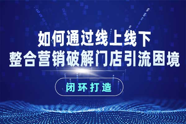 如何通过线上线下整合营销破解门店引流困境