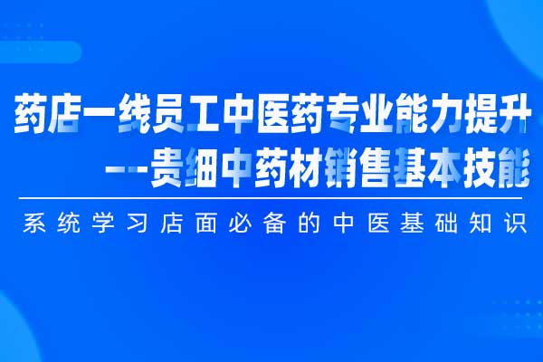 药店一线员工中医药专业能力提升—贵细