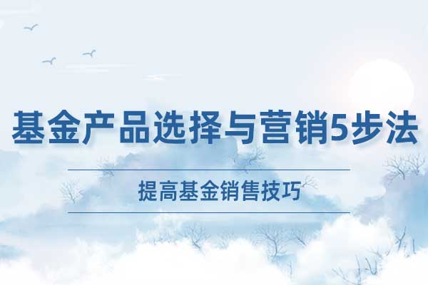 基金营销—基金产品选择与营销5步法