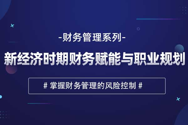 财务管理系列—新经济时期财务赋能与职
