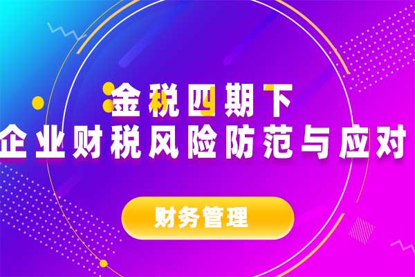 金税四期下企业财税风险防范与应对
