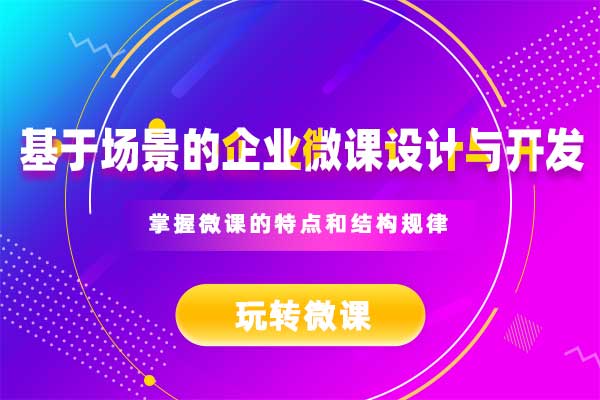 玩转微课—基于场景的企业微课设计与开发