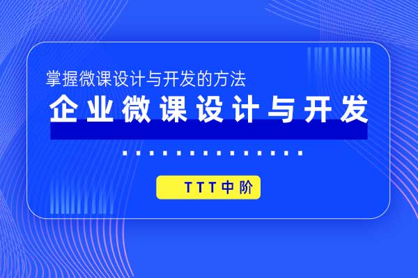 TTT中阶：企业微课设计与开发