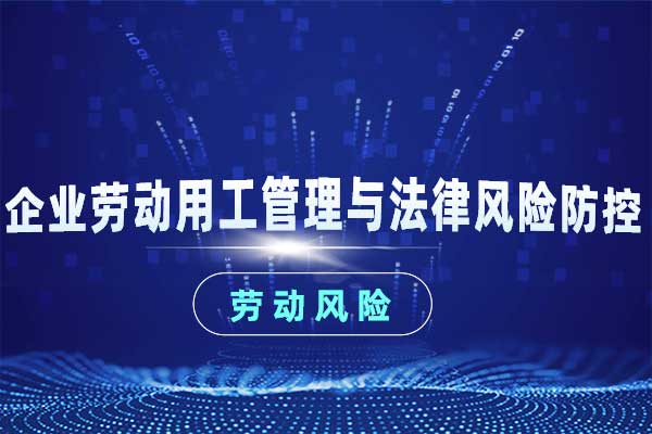 企业劳动用工管理与法律风险防控