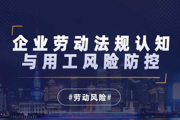 企业劳动法规认知与用工风险防控