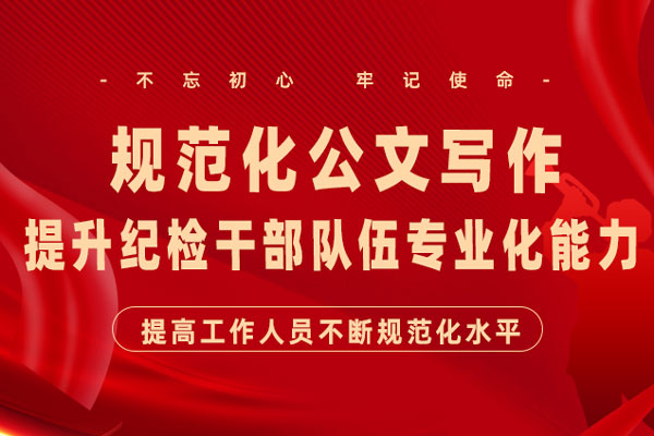 以规范化公文写作，提升纪检干部队伍专