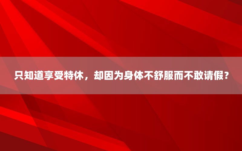 只知道享受特休，却因为身体不舒服而不