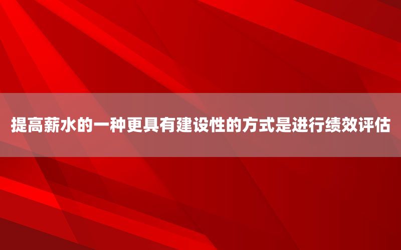 提高薪水的一种更具有建设性的方式是进