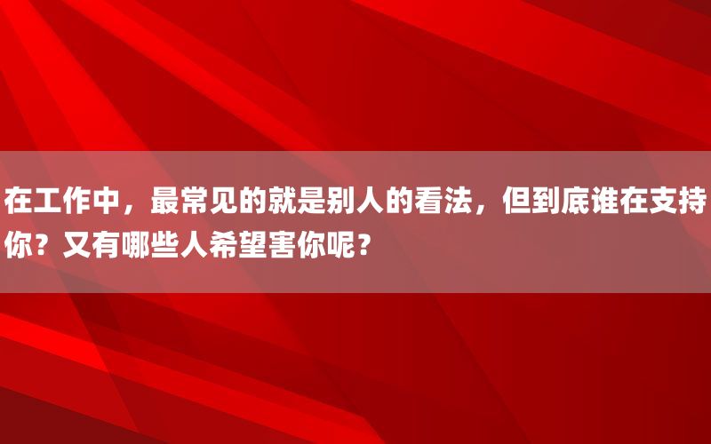 在工作中，最常见的就是别人的看法，但