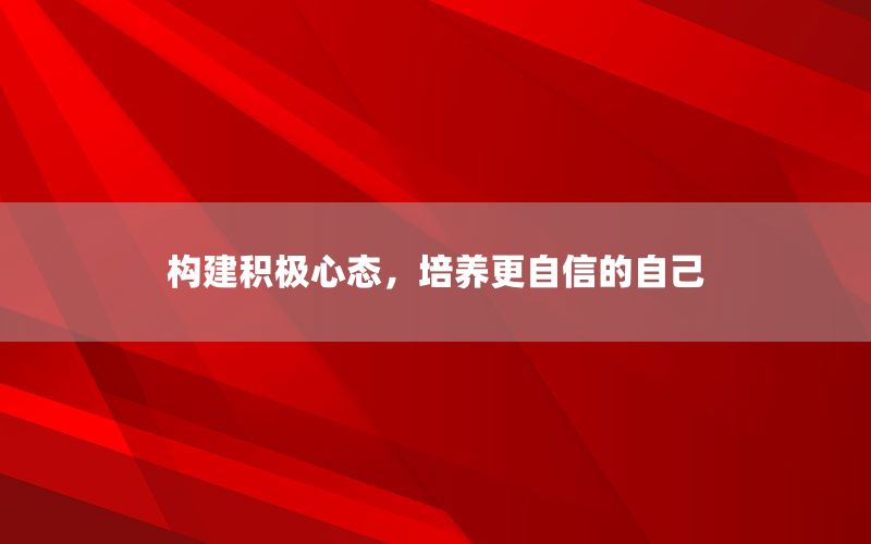 构建积极心态，培养更自信的自己