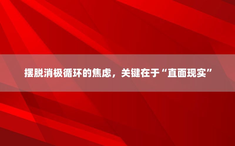 摆脱消极循环的焦虑，关键在于“直面现
