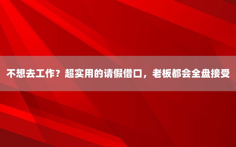 不想去工作？超实用的请假借口，老板都