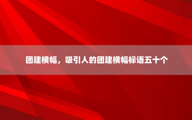 团建横幅，吸引人的团建横幅标语五十个