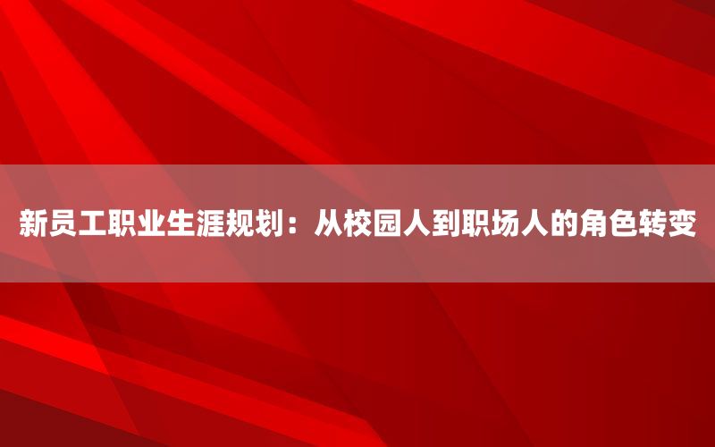 新员工职业生涯规划：从校园人到职场人