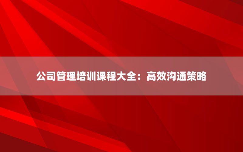 公司管理培训课程大全：高效沟通策略