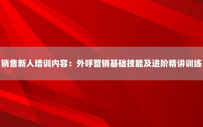 销售新人培训内容：外呼营销基础技能及