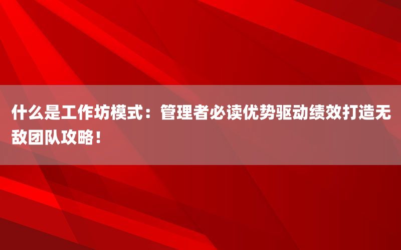 什么是工作坊模式：管理者必读优势驱动