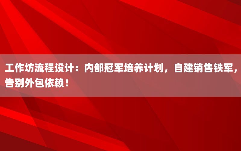 工作坊流程设计：内部冠军培养计划，自