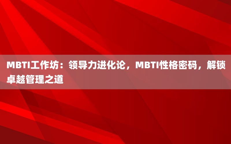MBTI工作坊：领导力进化论，MBT