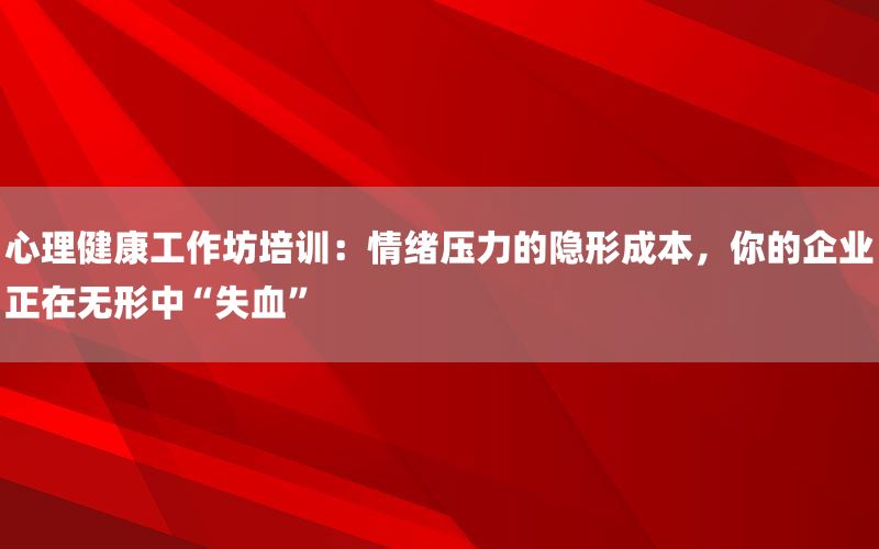 心理健康工作坊培训：情绪压力的隐形成