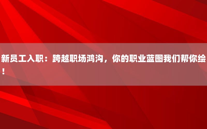 新员工入职：跨越职场鸿沟，你的职业蓝