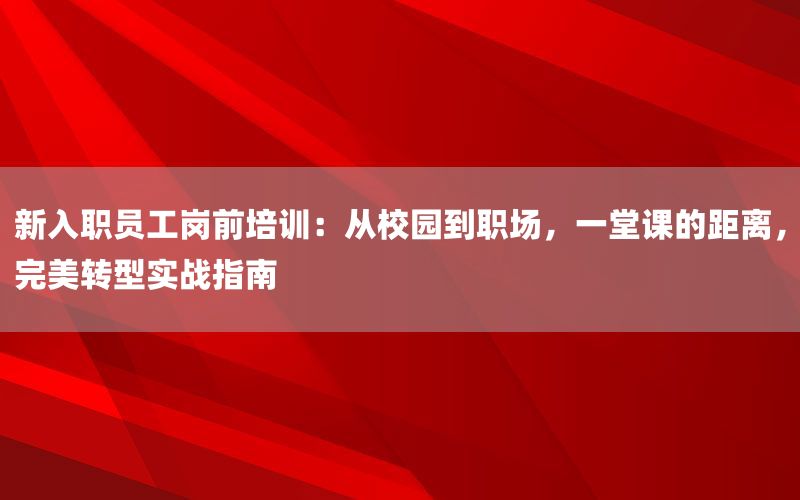新入职员工岗前培训：从校园到职场，一