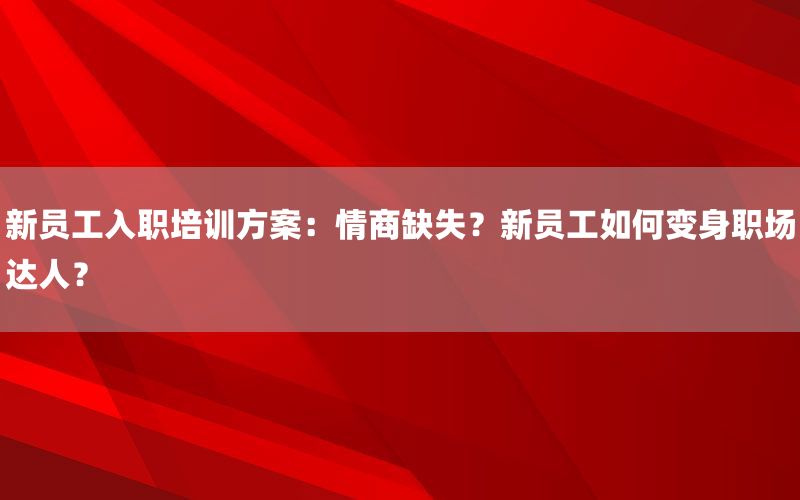新员工入职培训方案：情商缺失？新员工