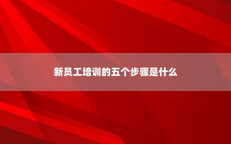 新员工培训的五个步骤是什么