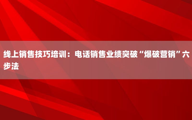 线上销售技巧培训：电话销售业绩突破“