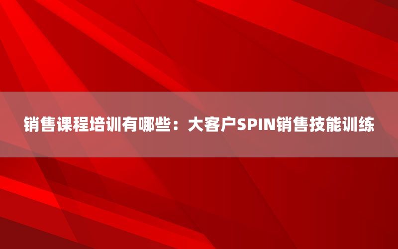 销售课程培训有哪些：大客户SPIN销