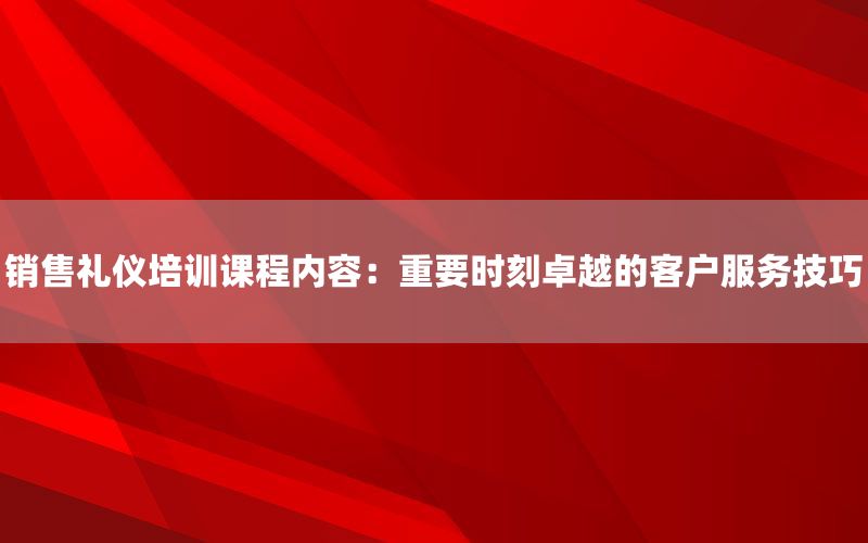 销售礼仪培训课程内容：重要时刻卓越的