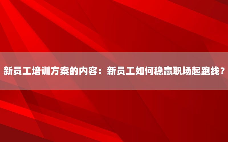 新员工培训方案的内容：新员工如何稳赢