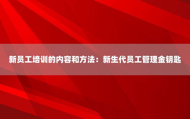 新员工培训的内容和方法：新生代员工管