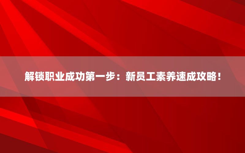 解锁职业成功第一步：新员工素养速成攻