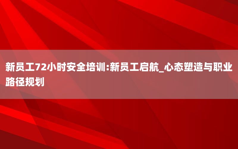 新员工72小时安全培训:新员工启航_