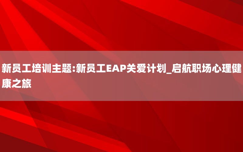 新员工培训主题:新员工EAP关爱计划