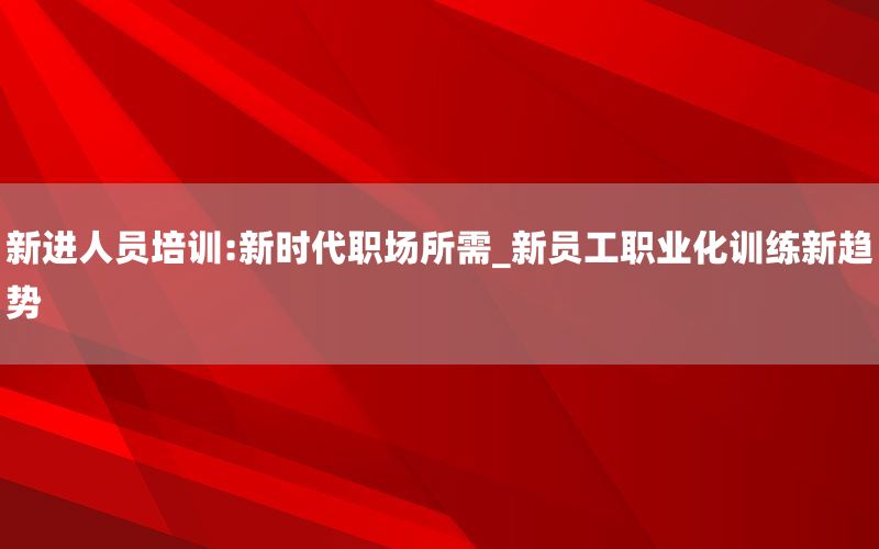 新进人员培训:新时代职场所需_新员工