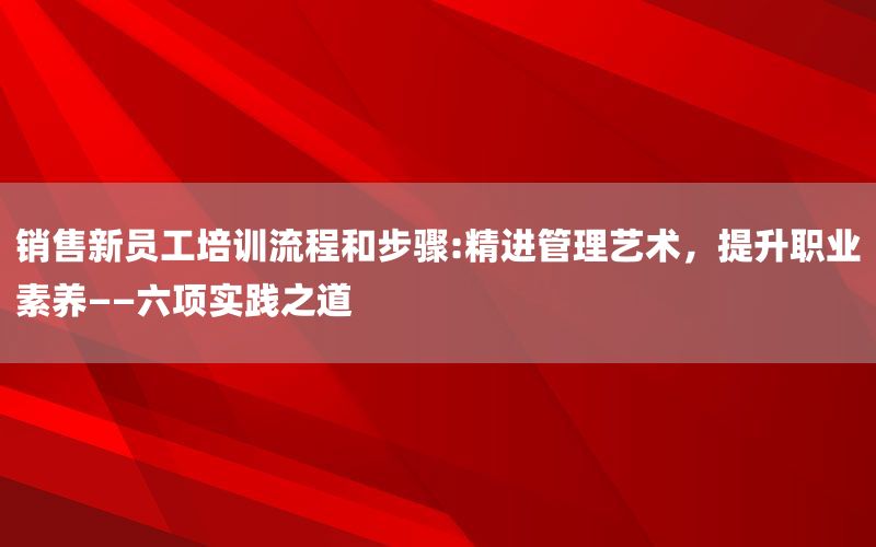 销售新员工培训流程和步骤:精进管理艺