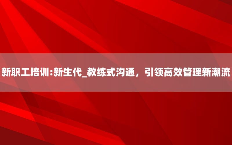 新职工培训:新生代_教练式沟通，引领