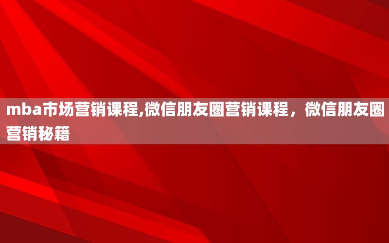 mba市场营销课程,微信朋友圈营销课