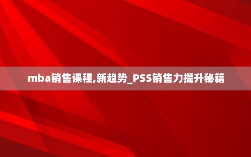 mba销售课程,新趋势_PSS销售力