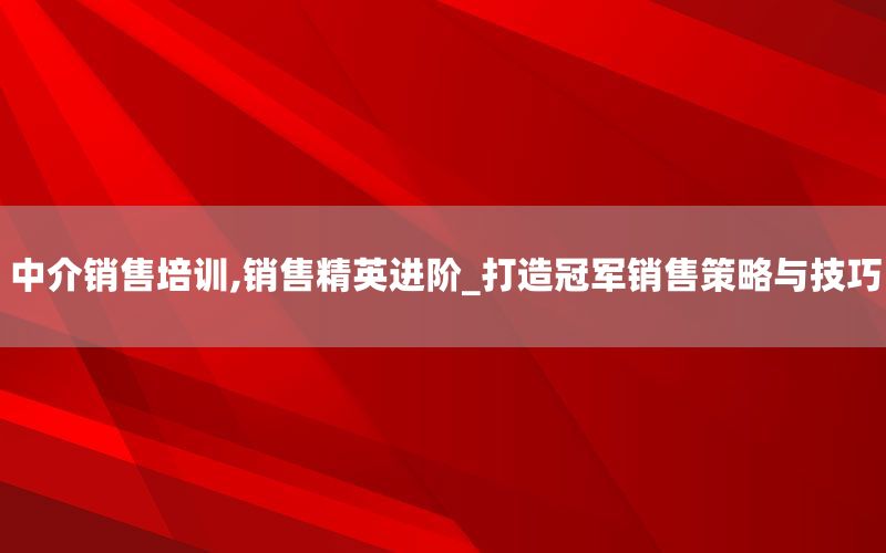 中介销售培训,销售精英进阶_打造冠军