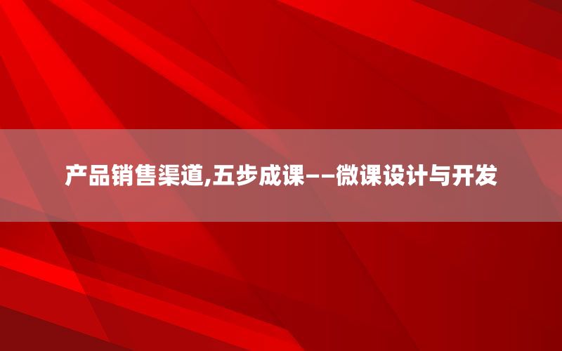 产品销售渠道,五步成课——微课设计与开发