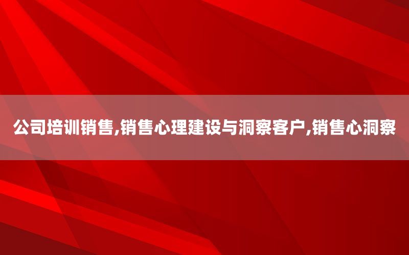 公司培训销售,销售心理建设与洞察客户
