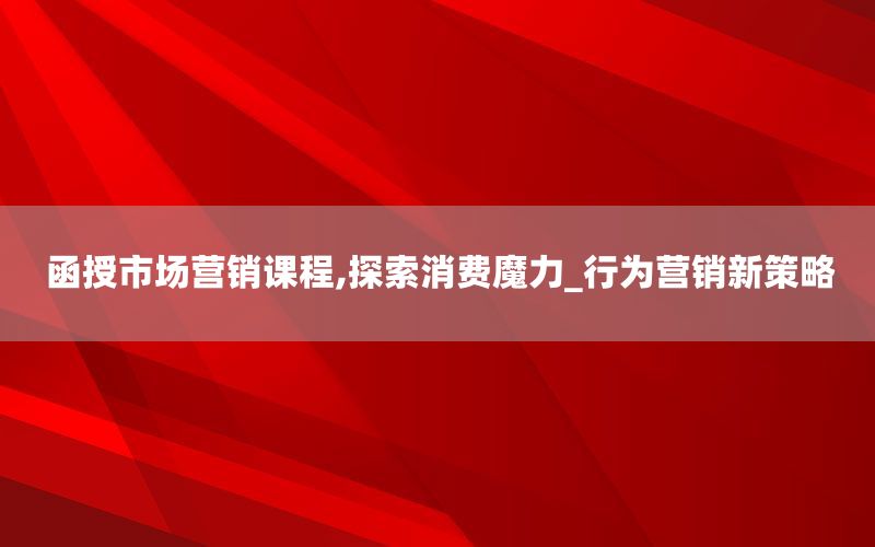 函授市场营销课程,探索消费魔力_行为