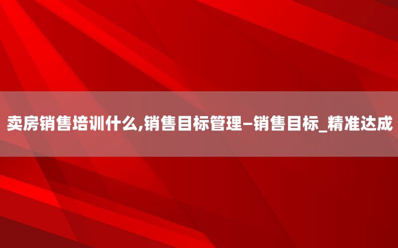 卖房销售培训什么,销售目标管理—销售目标