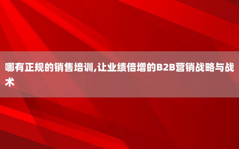哪有正规的销售培训,让业绩倍增的B2