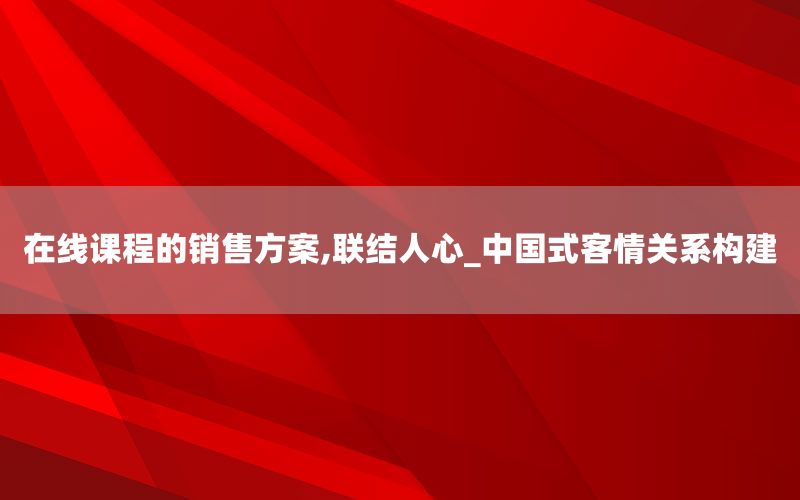 在线课程的销售方案,联结人心_中国式