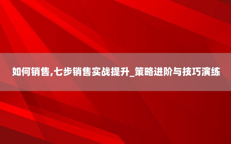 如何销售,七步销售实战提升_策略进阶
