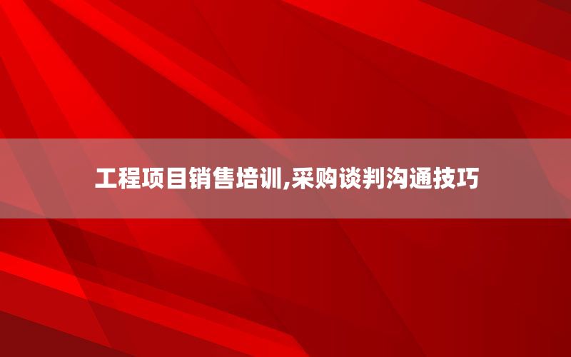 工程项目销售培训,采购谈判沟通技巧